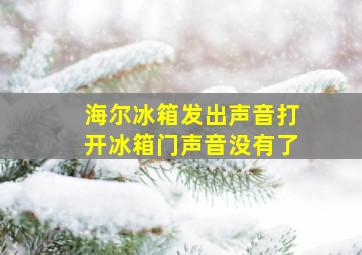 海尔冰箱发出声音打开冰箱门声音没有了