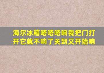 海尔冰箱嗒嗒嗒响我把门打开它就不响了关到又开始响