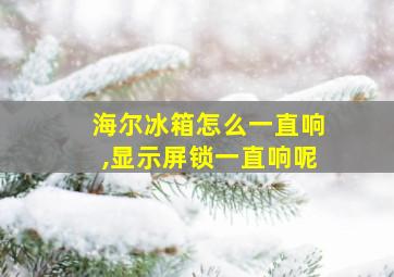 海尔冰箱怎么一直响,显示屏锁一直响呢