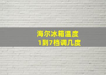 海尔冰箱温度1到7档调几度