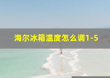 海尔冰箱温度怎么调1-5