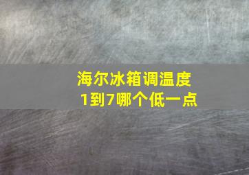 海尔冰箱调温度1到7哪个低一点