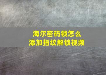 海尔密码锁怎么添加指纹解锁视频