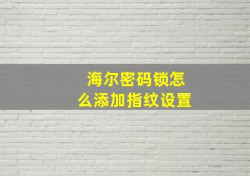 海尔密码锁怎么添加指纹设置