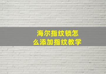 海尔指纹锁怎么添加指纹教学