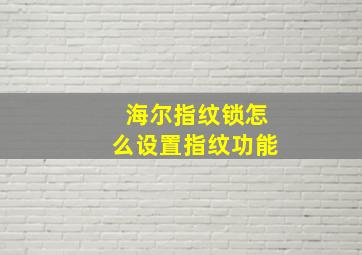 海尔指纹锁怎么设置指纹功能