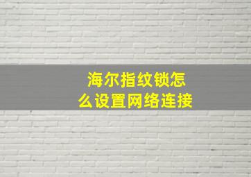 海尔指纹锁怎么设置网络连接