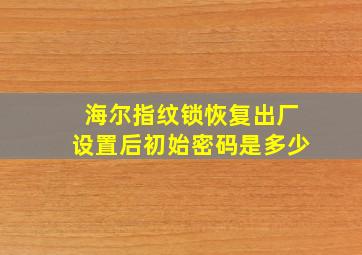 海尔指纹锁恢复出厂设置后初始密码是多少