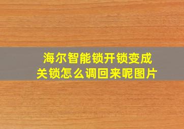 海尔智能锁开锁变成关锁怎么调回来呢图片