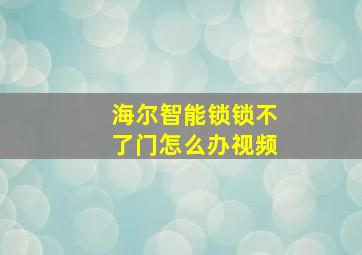 海尔智能锁锁不了门怎么办视频