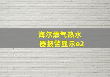 海尔燃气热水器报警显示e2