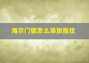 海尔门锁怎么添加指纹