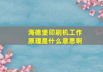 海德堡印刷机工作原理是什么意思啊