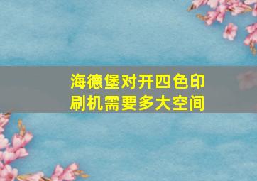 海德堡对开四色印刷机需要多大空间