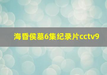 海昏侯墓6集纪录片cctv9