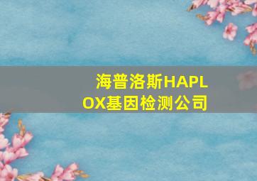 海普洛斯HAPLOX基因检测公司