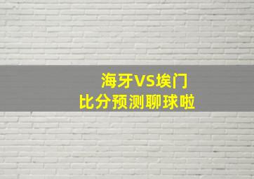 海牙VS埃门比分预测聊球啦