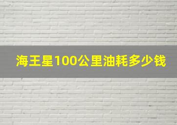 海王星100公里油耗多少钱