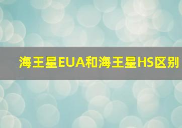 海王星EUA和海王星HS区别