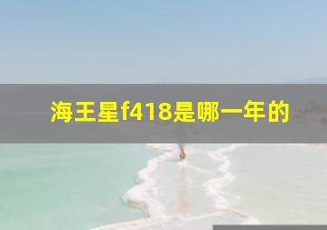 海王星f418是哪一年的