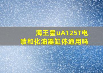 海王星uA125T电喷和化油器缸体通用吗