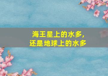 海王星上的水多,还是地球上的水多