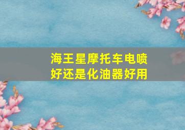 海王星摩托车电喷好还是化油器好用