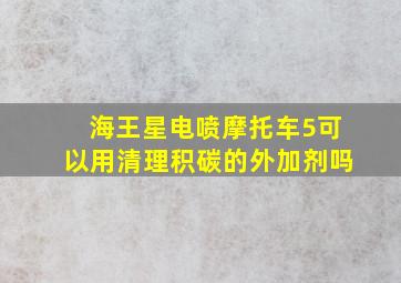 海王星电喷摩托车5可以用清理积碳的外加剂吗