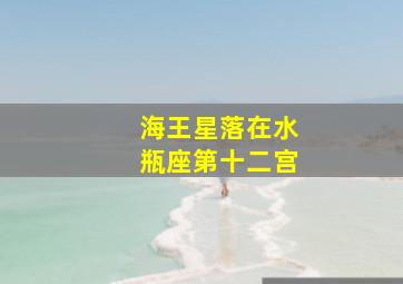 海王星落在水瓶座第十二宫