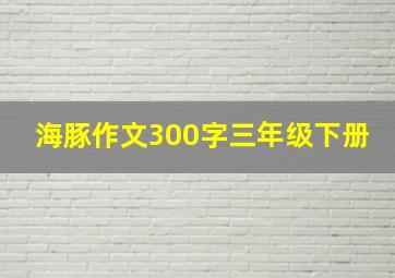 海豚作文300字三年级下册