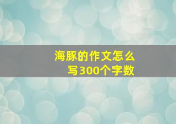 海豚的作文怎么写300个字数