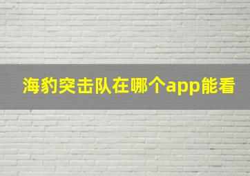 海豹突击队在哪个app能看