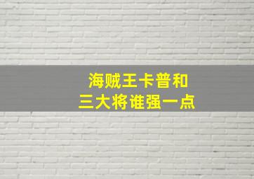 海贼王卡普和三大将谁强一点