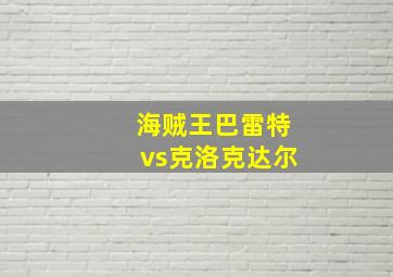 海贼王巴雷特vs克洛克达尔