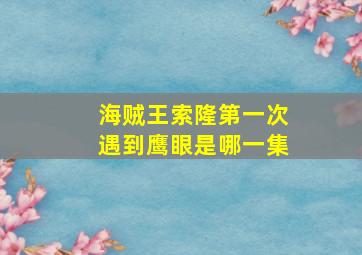 海贼王索隆第一次遇到鹰眼是哪一集