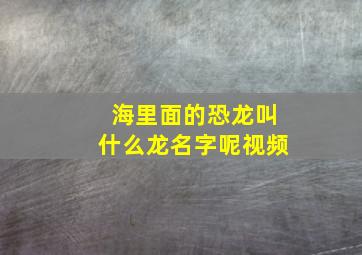 海里面的恐龙叫什么龙名字呢视频