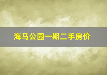 海马公园一期二手房价