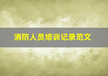 消防人员培训记录范文