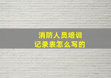 消防人员培训记录表怎么写的