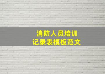 消防人员培训记录表模板范文