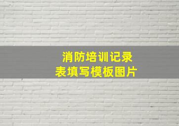 消防培训记录表填写模板图片