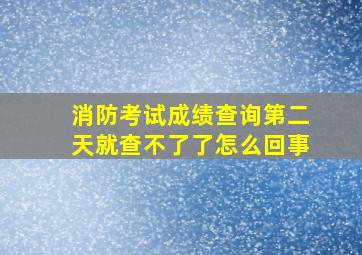 消防考试成绩查询第二天就查不了了怎么回事