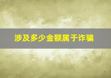 涉及多少金额属于诈骗