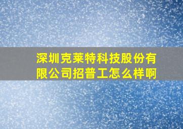 深圳克莱特科技股份有限公司招普工怎么样啊