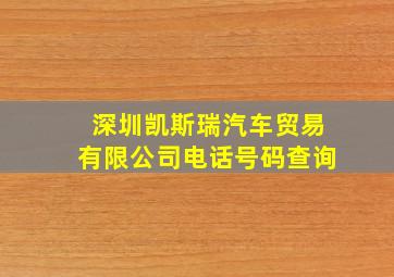 深圳凯斯瑞汽车贸易有限公司电话号码查询