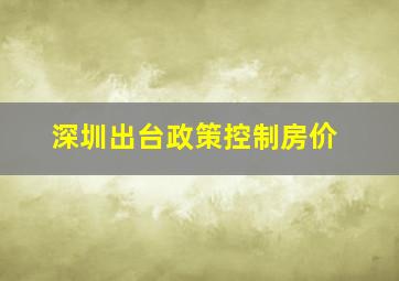 深圳出台政策控制房价