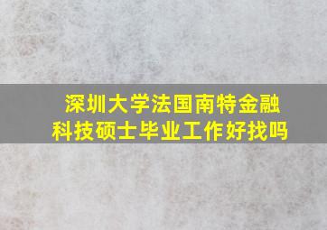 深圳大学法国南特金融科技硕士毕业工作好找吗