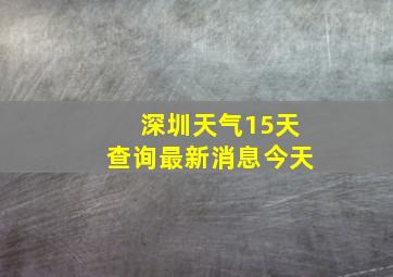 深圳天气15天查询最新消息今天