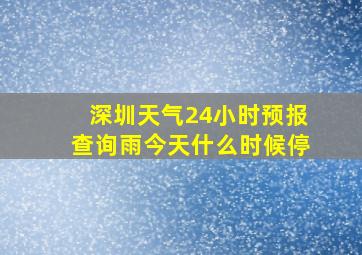 深圳天气24小时预报查询雨今天什么时候停