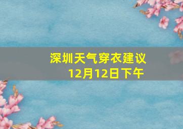 深圳天气穿衣建议12月12日下午